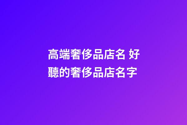 高端奢侈品店名 好聽的奢侈品店名字-第1張-店鋪起名-玄機派